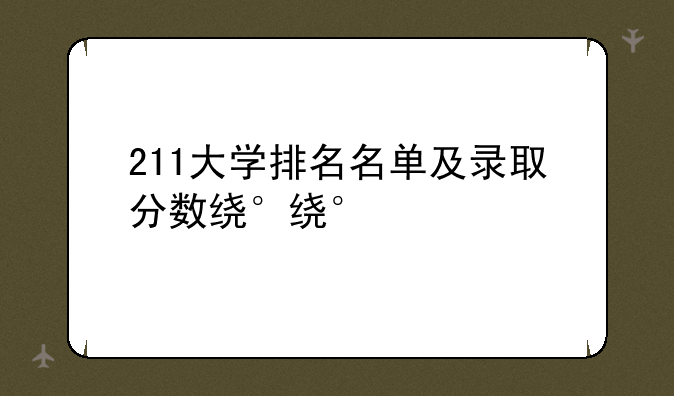 211大学排名名单及录取分数线