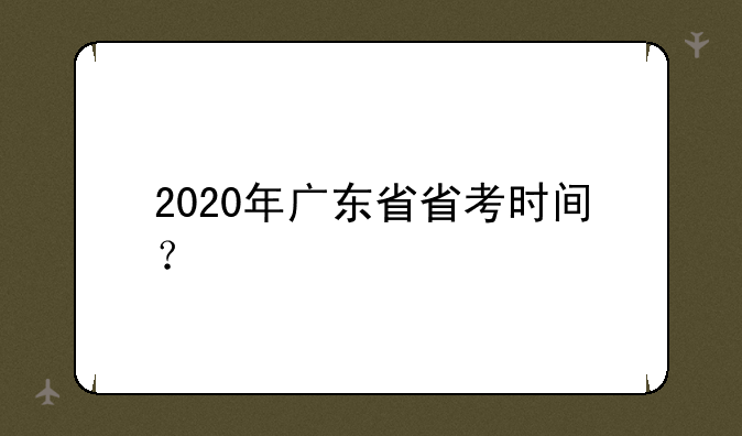 2020年广东省省考时间？