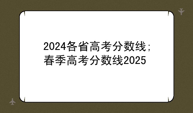 2024各省高考分数线;春季高考分数线2025