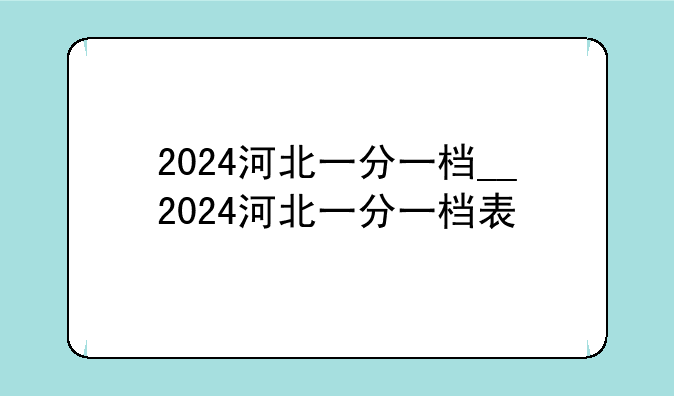 2024河北一分一档__2024河北一分一档表