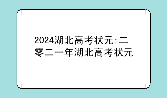 2024湖北高考状元:二零二一年湖北高考状元