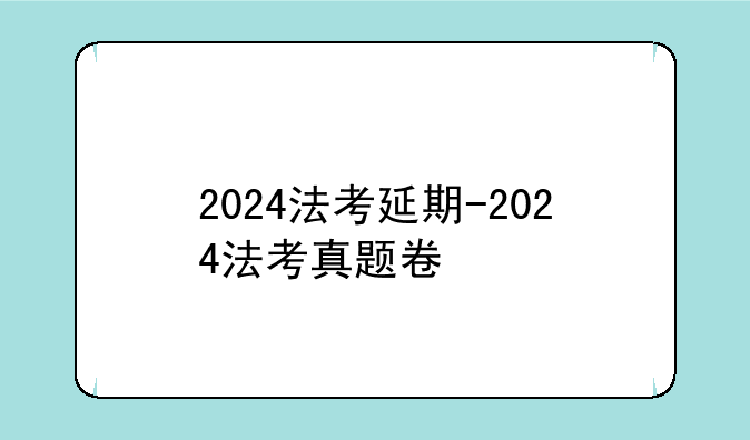 2024法考延期-2024法考真题卷