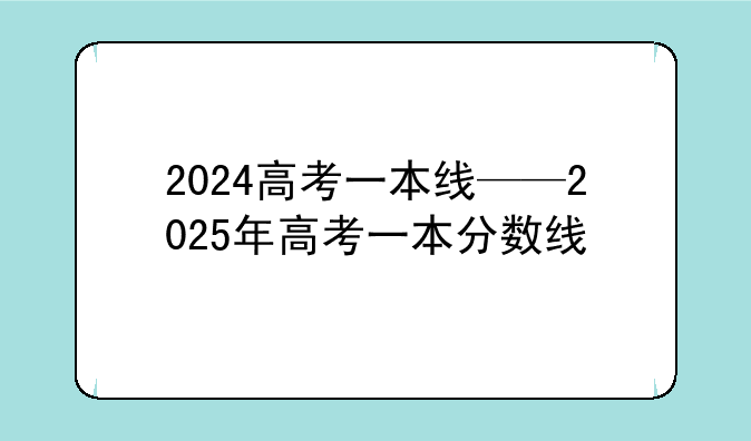 2024高考一本线——2025年高考一本分数线