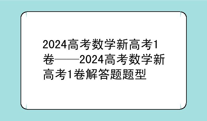 2024高考数学新高考1卷——2024高考数学新高考1卷解答题题型