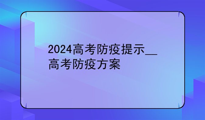 2024高考防疫提示__高考防疫方案