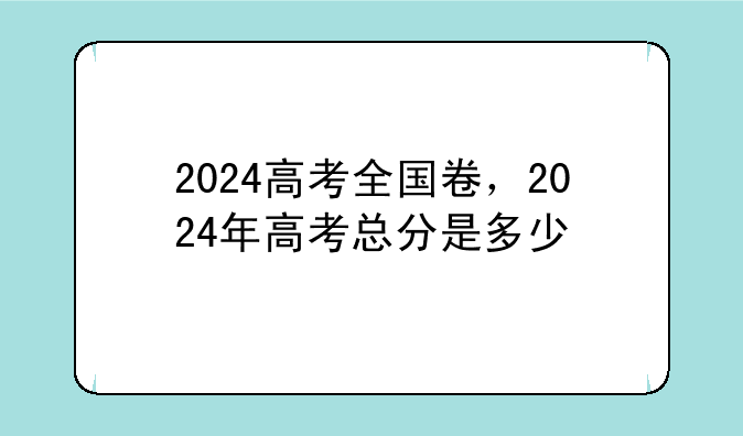 2024高考全国卷，2024年高考总分是多少