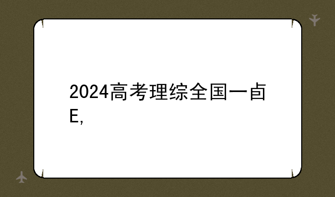 2024高考理综全国一卷——2024年高考理综卷新课标二卷
