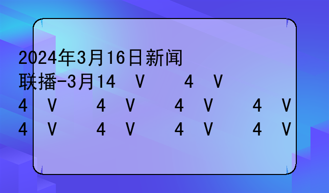 2024年3月16日新闻联播-3月14号新闻联播