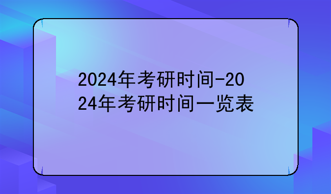 2024年考研时间-2024年考研时间一览表