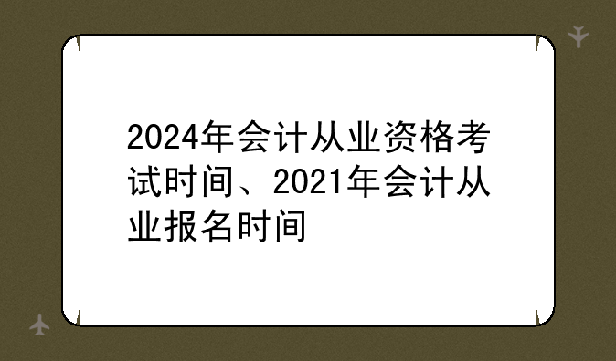 2024年会计从业资格考试时间、2021年会计从业报名时间