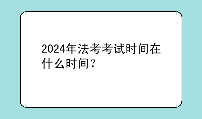 2024年法考考试时间在什么时间？