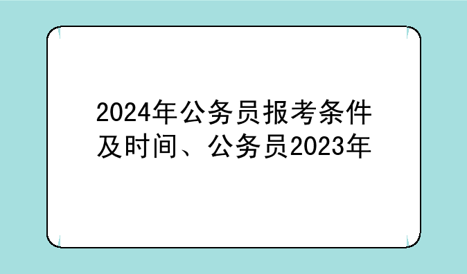 2024年公务员报考条件及时间、公务员2023年