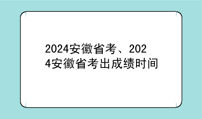 2024安徽省考、2024安徽省考出成绩时间