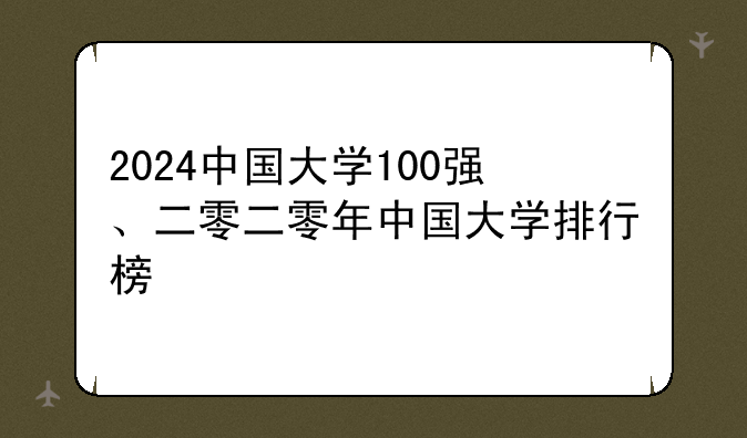 2024中国大学100强、二零二零年中国大学排行榜