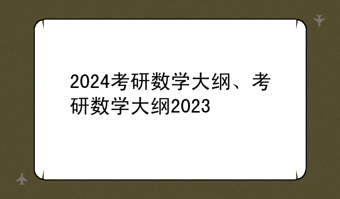 2024考研数学大纲、考研数学大纲2023