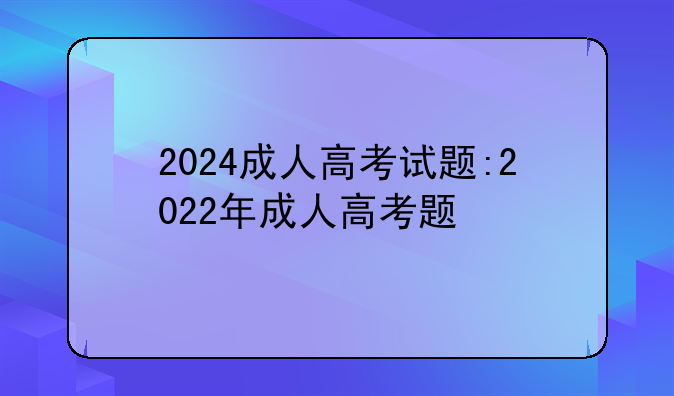 2024成人高考试题:2022年成人高考题