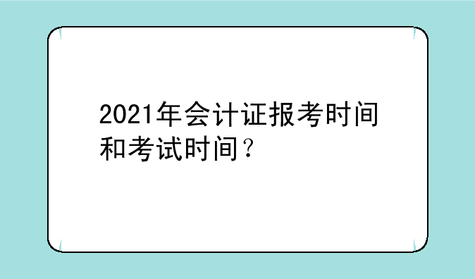 2021年会计证报考时间和考试时间？