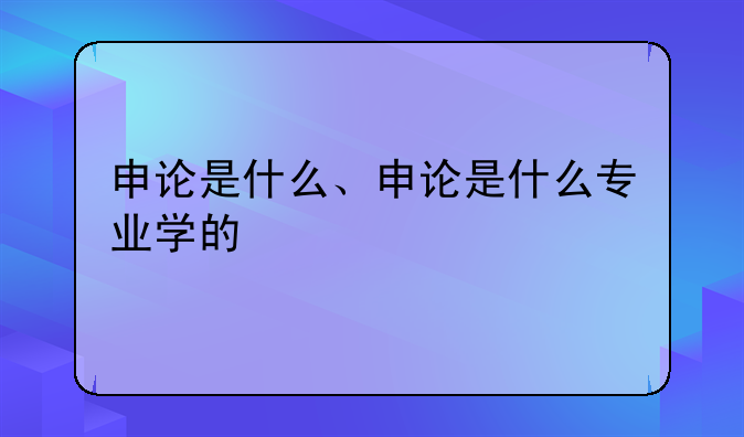 申论是什么、申论是什么专业学的