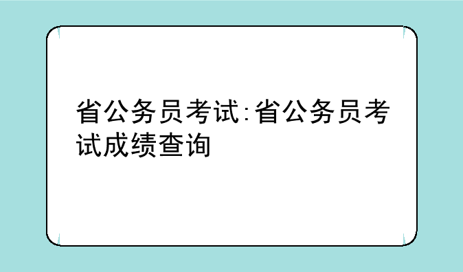 省公务员考试:省公务员考试成绩查询
