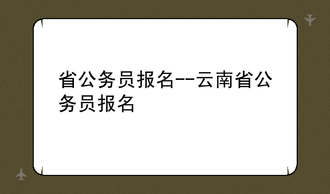 省公务员报名--云南省公务员报名