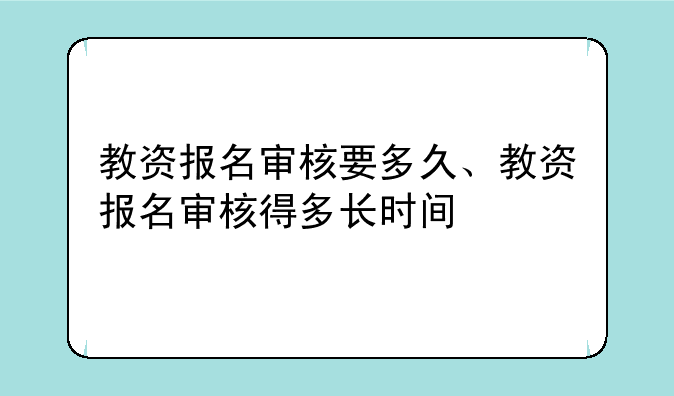 教资报名审核要多久、教资报名审核得多长时间
