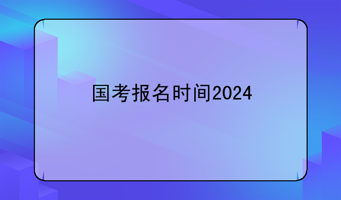 国考报名时间2024