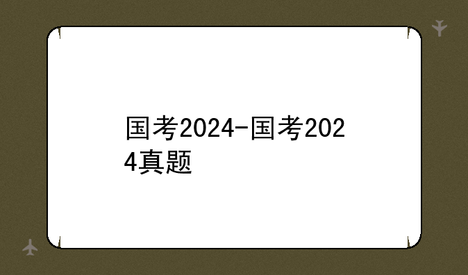 国考2024-国考2024真题
