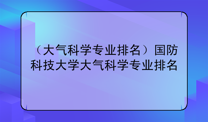 （大气科学专业排名）国防科技大学大气科学专业排名