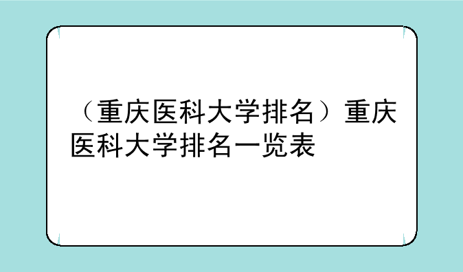 （重庆医科大学排名）重庆医科大学排名一览表