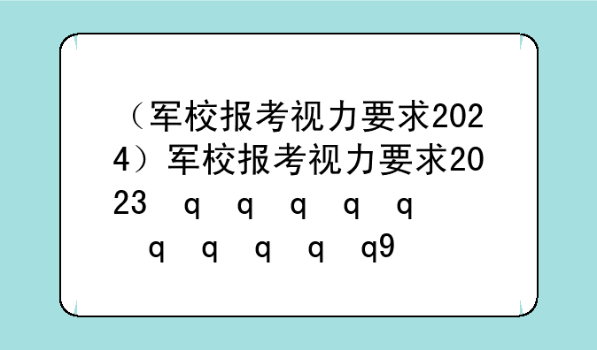 （军校报考视力要求2024）军校报考视力要求2023最新规定