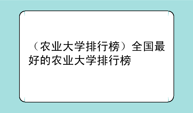 （农业大学排行榜）全国最好的农业大学排行榜