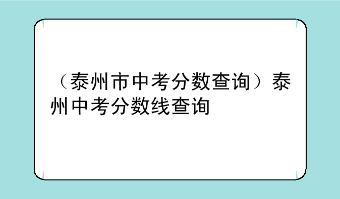 （泰州市中考分数查询）泰州中考分数线查询