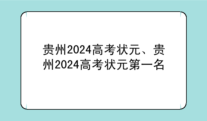 贵州2024高考状元、贵州2024高考状元第一名