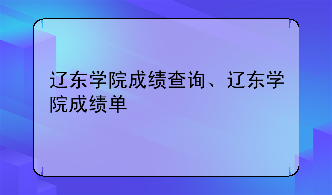 辽东学院成绩查询、辽东学院成绩单