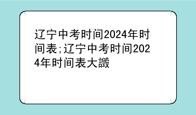 辽宁中考时间2024年时间表;辽宁中考时间2024年时间表大连