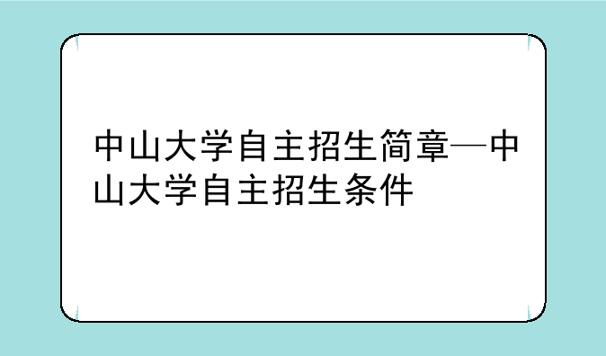 中山大学自主招生简章—中山大学自主招生条件