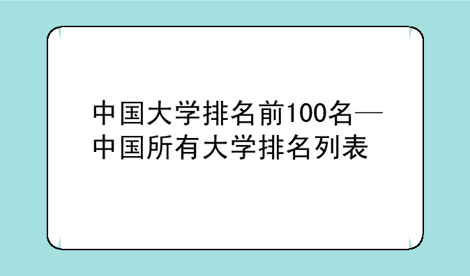 中国大学排名前100名—中国所有大学排名列表