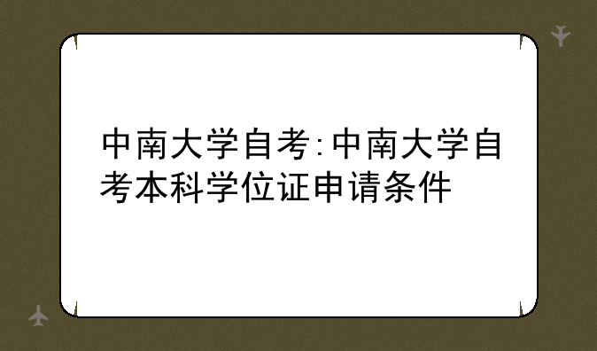 中南大学自考:中南大学自考本科学位证申请条件