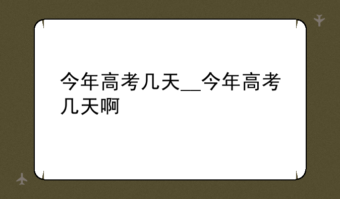 今年高考几天__今年高考几天啊