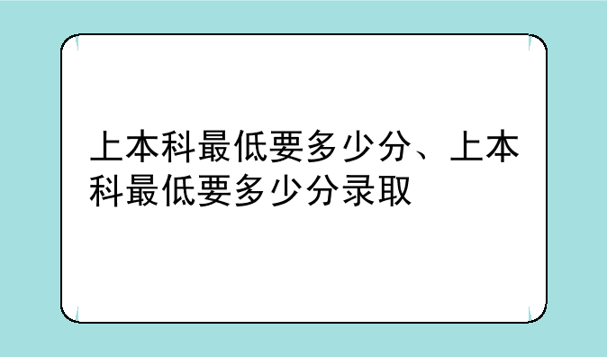 上本科最低要多少分、上本科最低要多少分录取