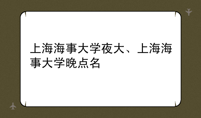 上海海事大学夜大、上海海事大学晚点名