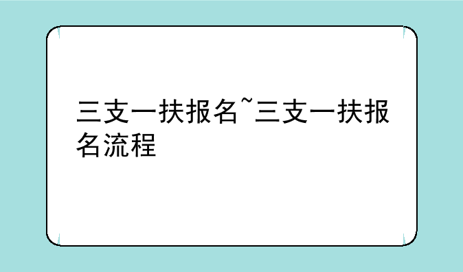 三支一扶报名~三支一扶报名流程