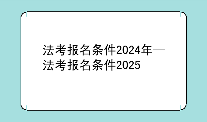 法考报名条件2024年—法考报名条件2025