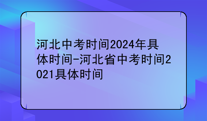 河北中考时间2024年具体时间-河北省中考时间2021具体时间