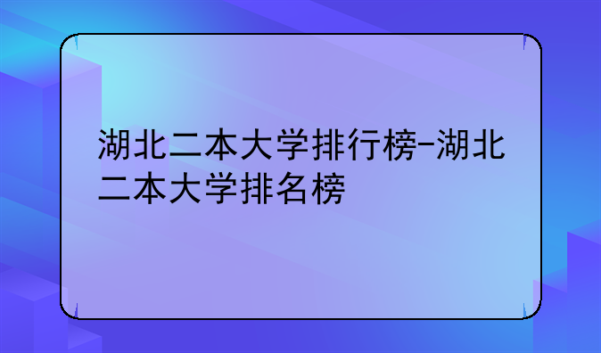 湖北二本大学排行榜-湖北二本大学排名榜