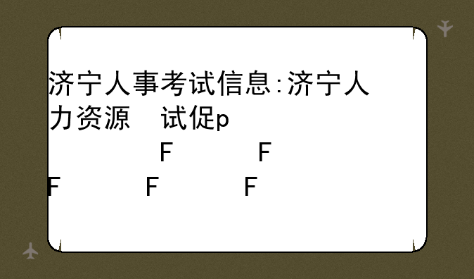 济宁人事考试信息:济宁人力资源考试网