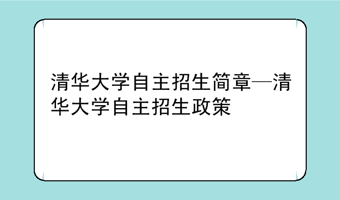 清华大学自主招生简章—清华大学自主招生政策