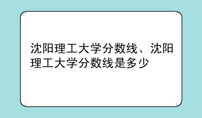 沈阳理工大学分数线、沈阳理工大学分数线是多少