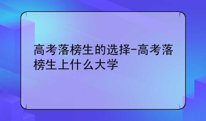 高考落榜生的选择-高考落榜生上什么大学