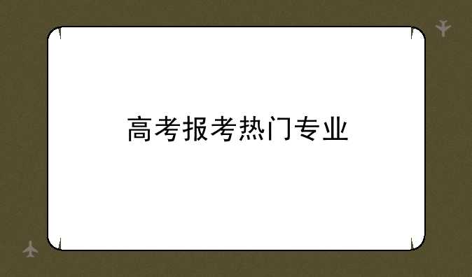 高考报考热门专业